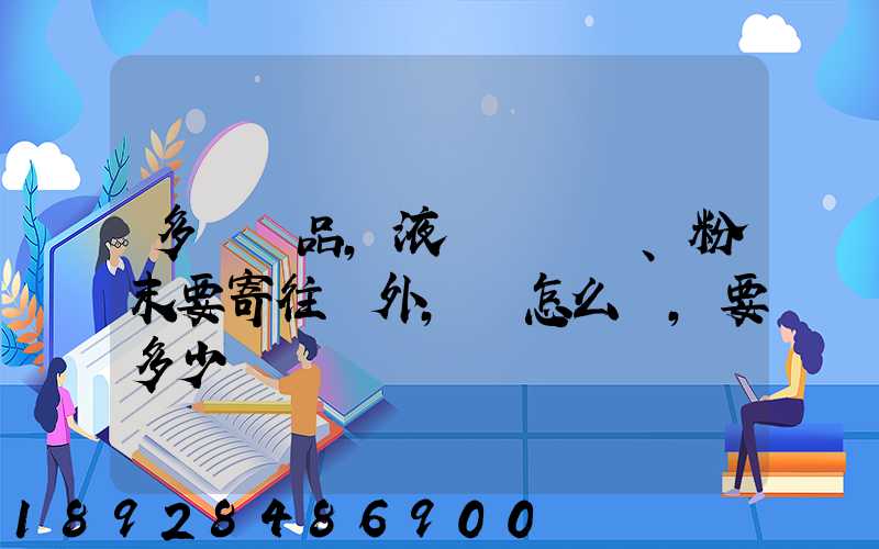多種樣品,液體、粉末要寄往國外,該怎么辦,要多少錢